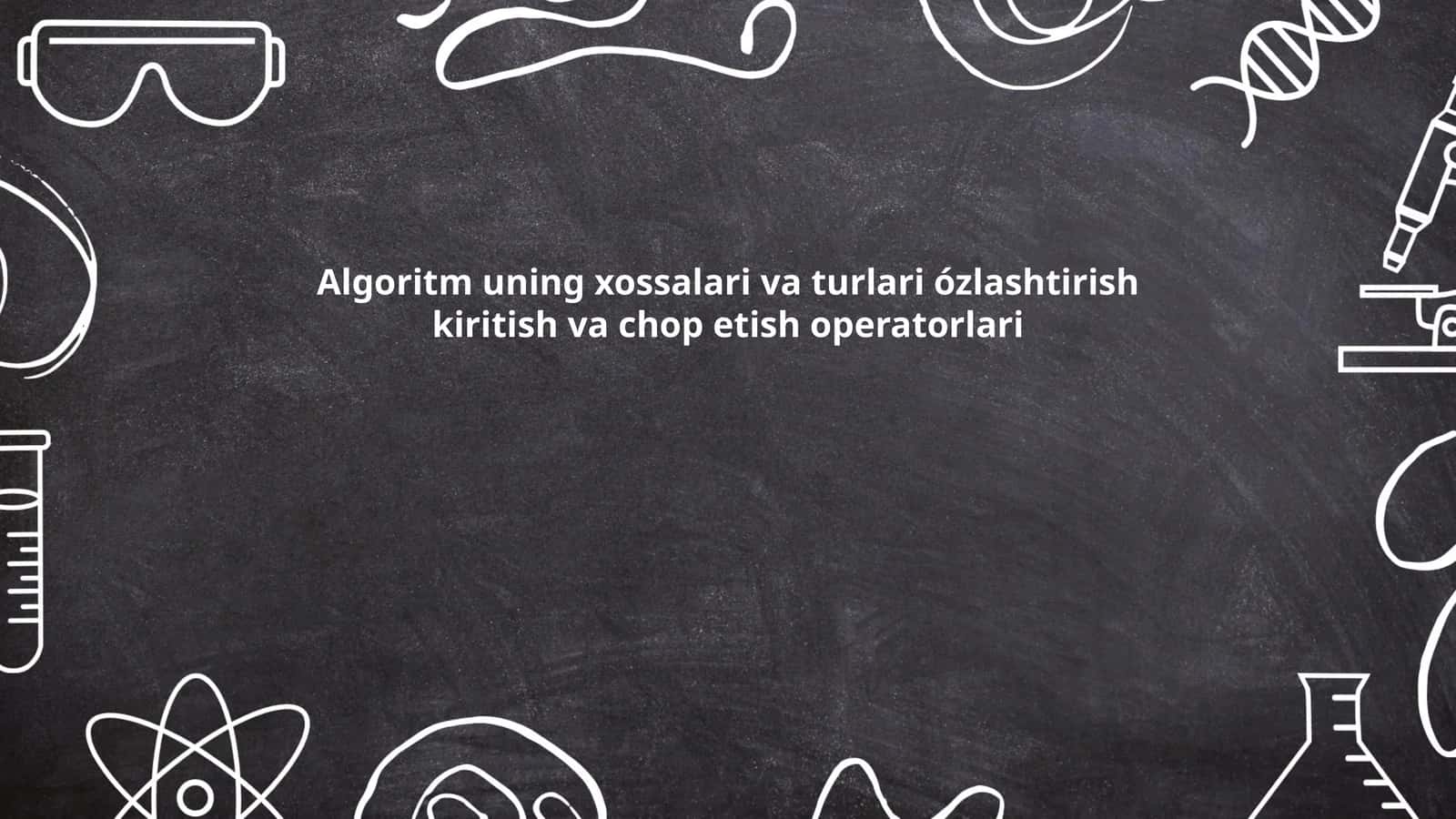 Algoritm uning xossalari va turlari ózlashtirish kiritish va chop etish operatorlari