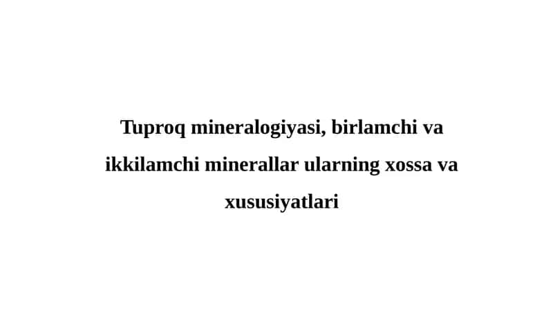 Tuproq mineralogiyasi, birlamchi va ikkilamchi minerallar ularning xossa va xususiyatlari