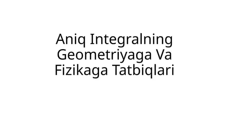 Aniq Integralning Geometriyaga Va Fizikaga Tatbiqlari