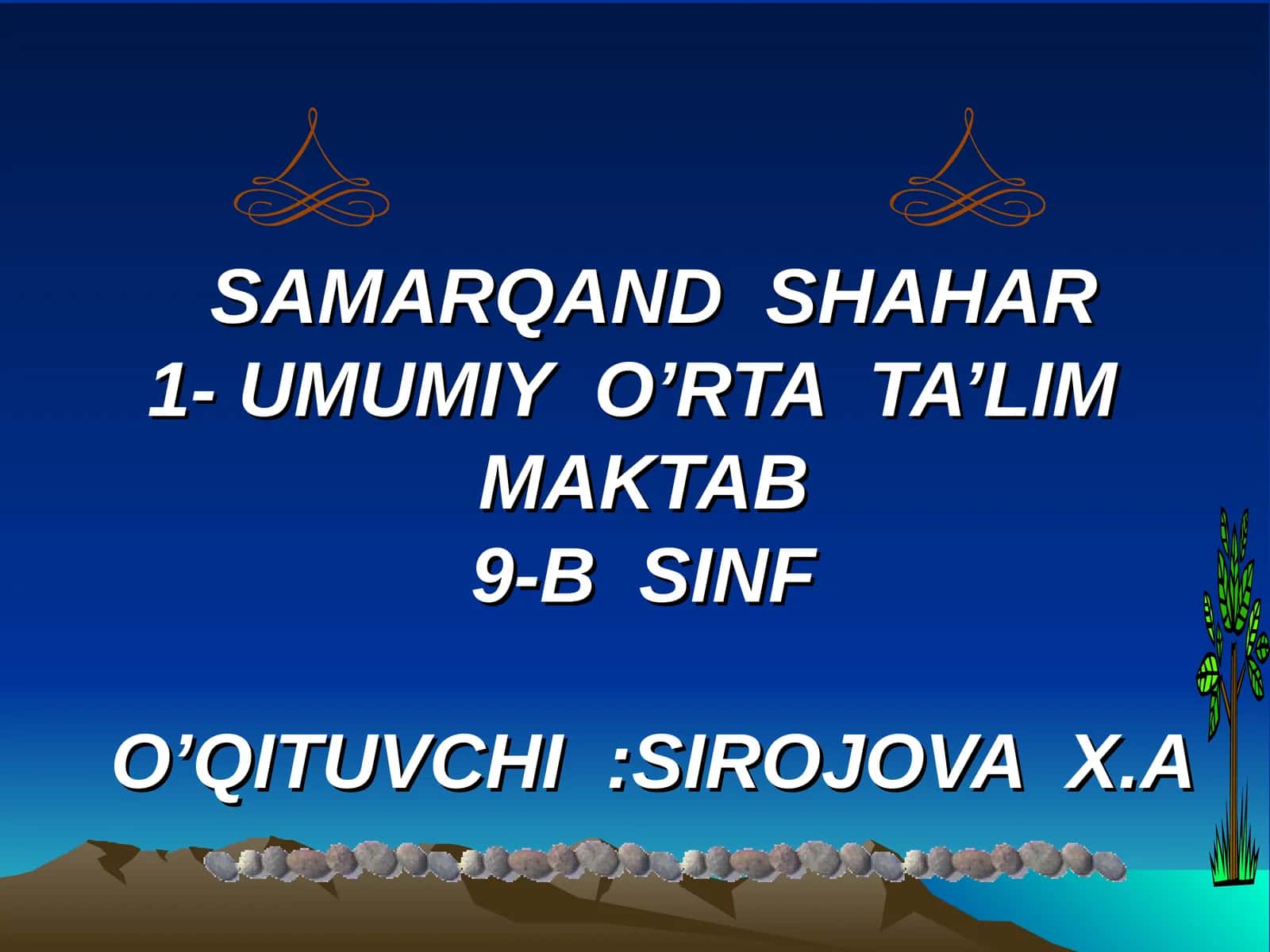 SAMARQAND SHAHAR UMUMIY O’RTA TA’LIM MAKTAB SINFO’QITUVCHI:SIROJOVA X.A