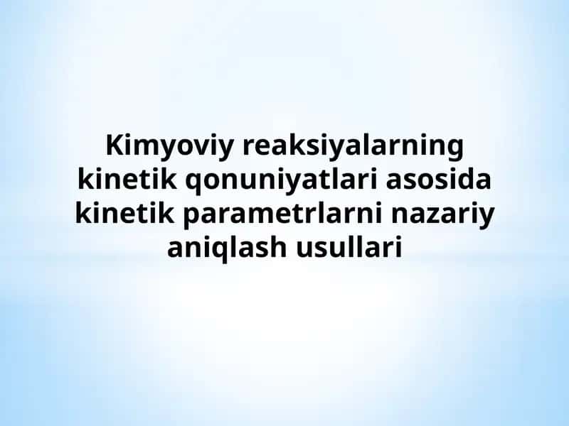 Kimyoviy reaksiyalarning kinetik qonuniyatlari asosida kinetik parametrlarni nazariy aniqlash usullari