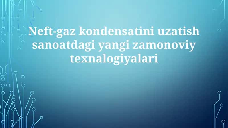 Neft-gazkondensatini uzatish sanoatdagi yangi zamonaviy texnologiyalar