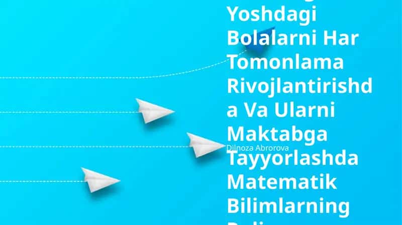 Maktabgacha Yoshdagi Bolalarni Har Tomonlama Rivojlantirishda Va Ularni Maktabga Tayyorlashda Matematik Bilimlarning Roli