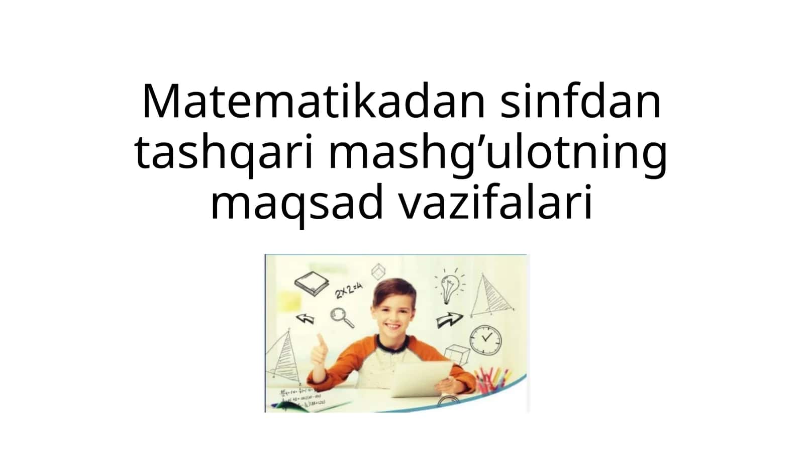 Matematikadan sinfdan tashqari mashg’ulotning maqsad vazifalari