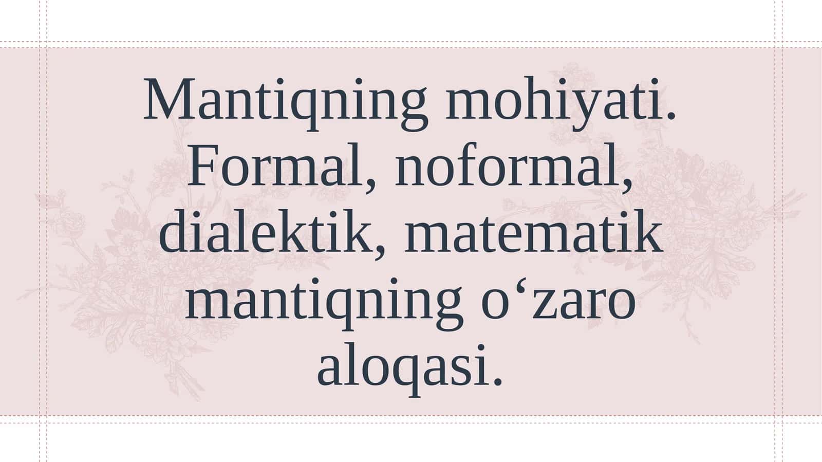 Mantiqning mohiyati. Formal, noformal, dialektik, matematik mantiqning o‘zaro aloqasi.