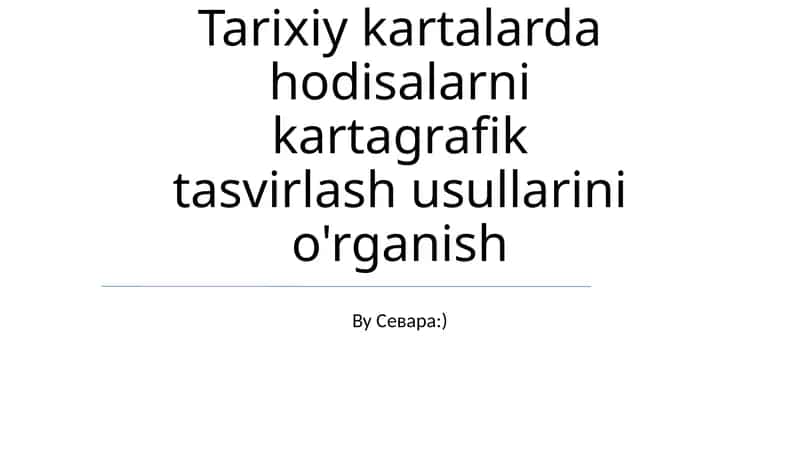 Tarixiy kartalarda hodisalarni kartagrafik tasvirlash usullarini o'rganish