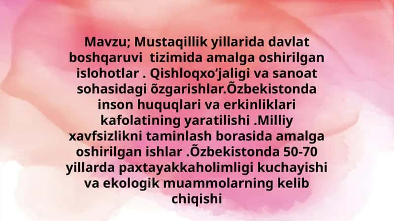 Mustaqillik yillarida davlat boshqaruvi tizimida amalga oshirilgan islohotlar. Qishloqxoʻjaligi va sanoat sohasidagi o'zgarishlar. O'zbekistonda inson huquqlari va erkinliklari kafolatining yaratilishi. Milliy xavfsizlikni taminlash borasida amalga oshirilgan