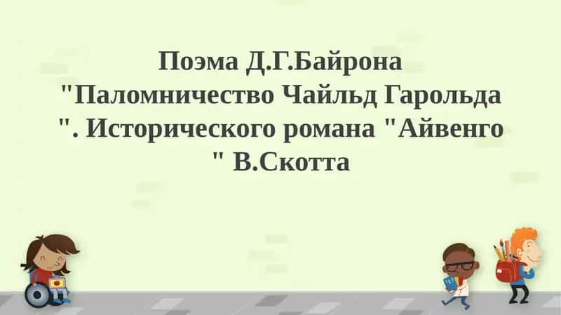 Поэма Д.Г.Байрона "Паломничество Чайльд Гарольда ". Исторического романа "Айвенго " В.Скотта