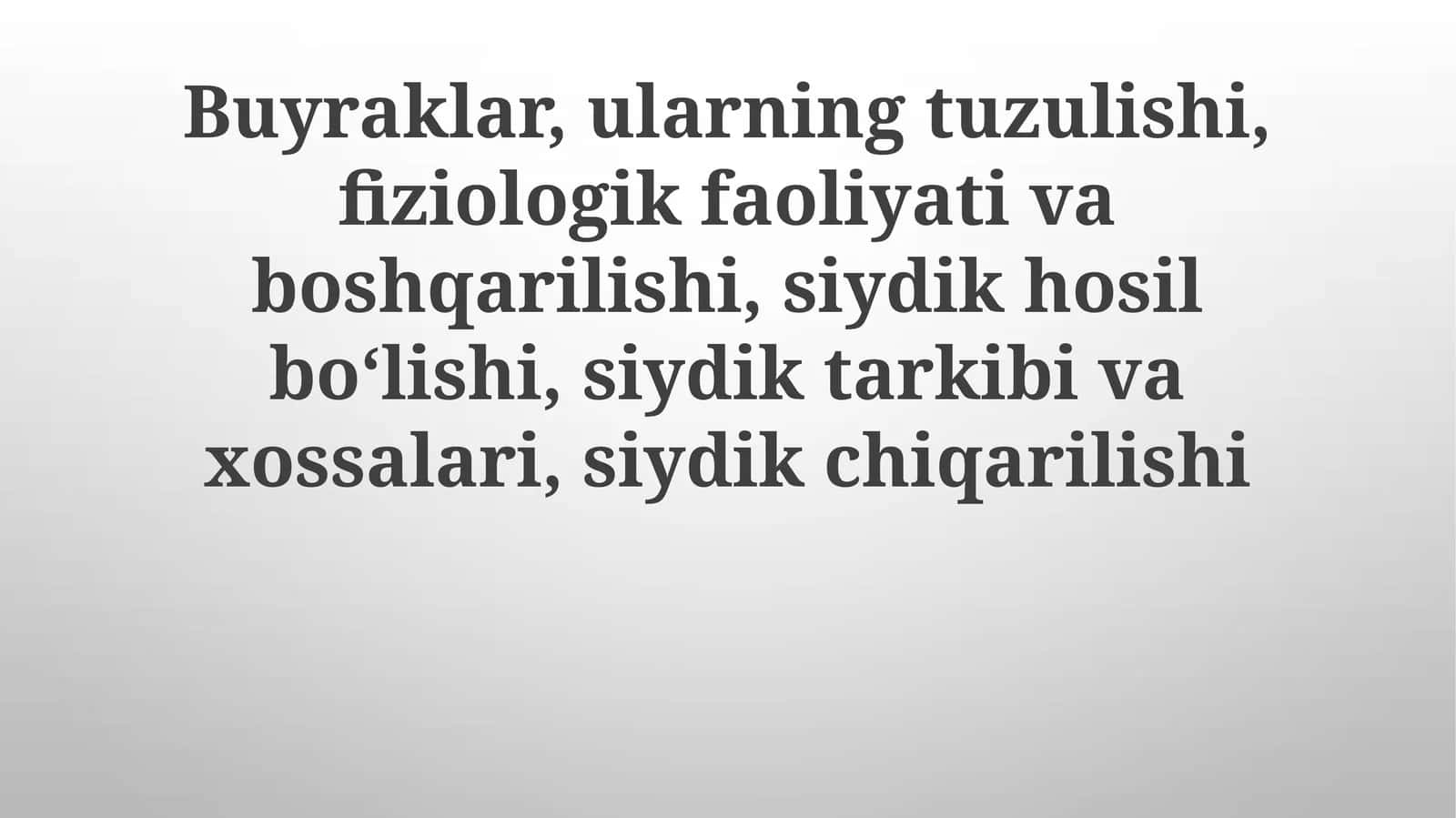 Buyraklar,ularning tuzilishi, fiziologik faoliyati va boshqarilishi, siydik hosil boʻlishi, siydik tarkibi va xossalari, siydik chiqarilishi