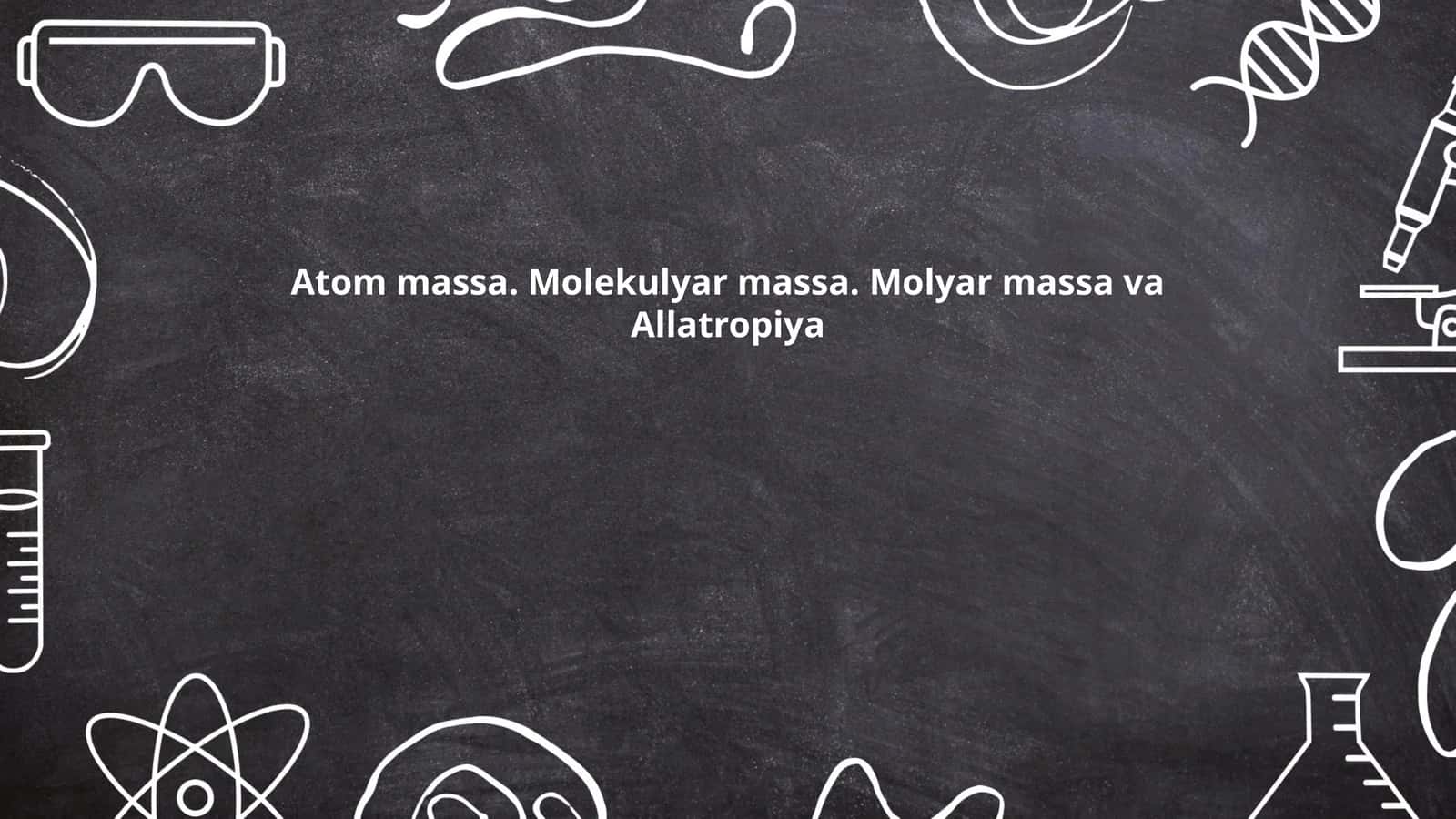 Atom massa. Molekulyar massa. Molyar massa va Allatropiya