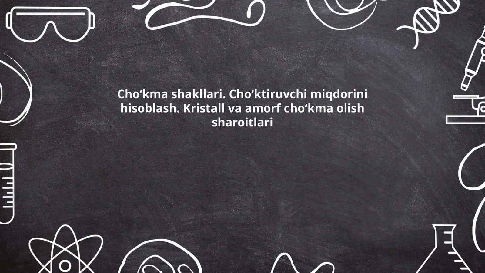 Cho‘kma shakllari. Cho‘ktiruvchi miqdorini hisoblash. Kristall va amorf cho‘kma olish sharoitlari