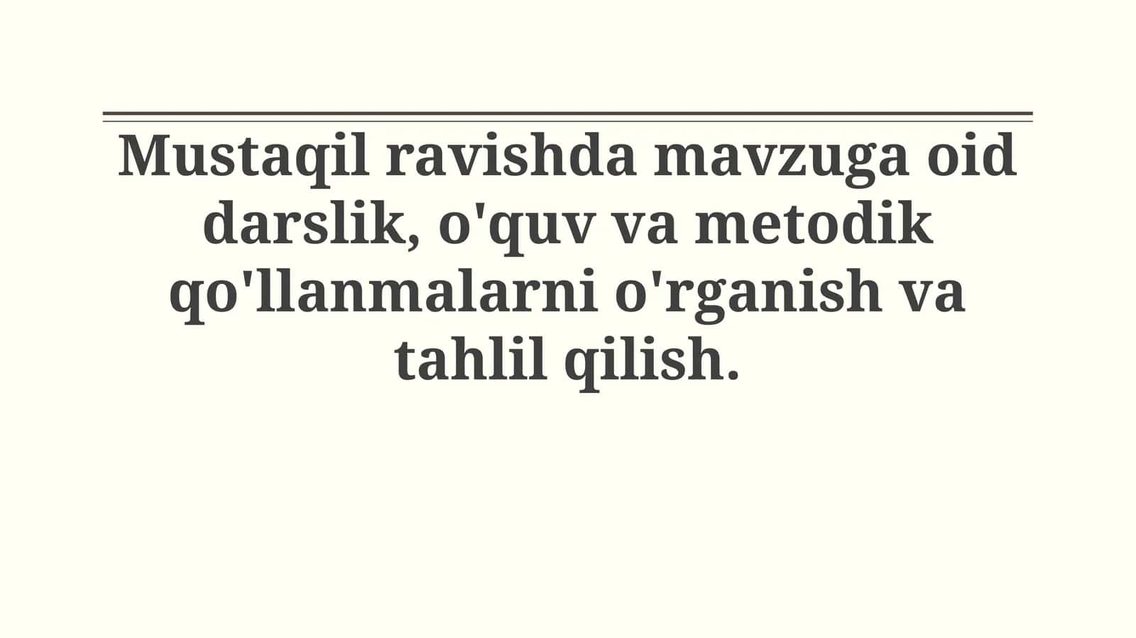 Mustaqil ravishda mavzuga oid darslik, o'quv va metodik qo'llanmalarni o'rganish va tahlilqilish