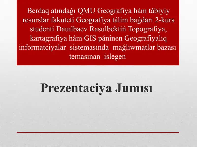 Geografiya tálim baǵdarı 2-kurs studenti Dauılbaev Rasulbektiń Topografiya, kartagrafiya hám GIS páninen Geografiyalıq informatciyalar sistemasında maǵlıwmatlar bazası temasınan islegen