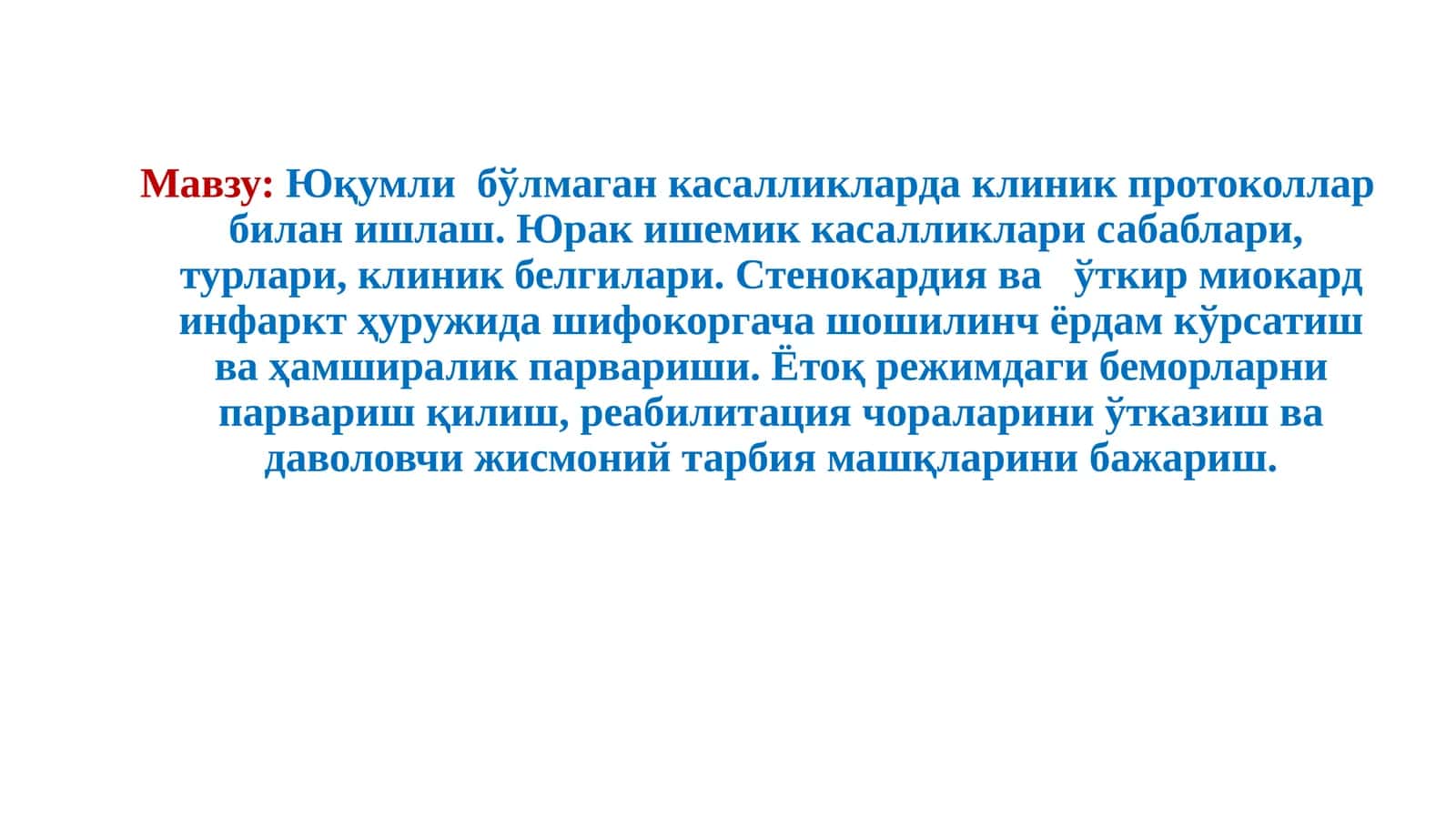 Юқумли бўлмаган касалликларда клиник протоколлар билан ишлаш. Юрак ишемик касалликлари сабаблари, турлари, клиник белгилари. Стенокардия ва ўткир миокард инфаркт ҳуружида шифокоргача шошилинч ёрдам кўрсатиш ва ҳамширалик парвариши. Ётоқ режимдаги беморларни парвариш қилиш, реабилитация чораларини ўтказиш ва даволовчи жисмоний тарбия машқларини бажариш