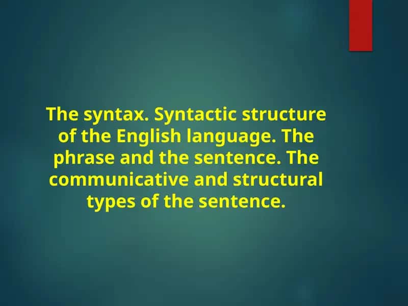 The syntax. Syntactic structure of the English language. The phrase and the sentence. The communicative and structural types of the sentence.