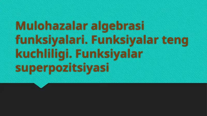 Mulohazalar algebrasi funksiyalari. Funksiyalar teng kuchliligi. Funksiyalar superpozitsiyasi