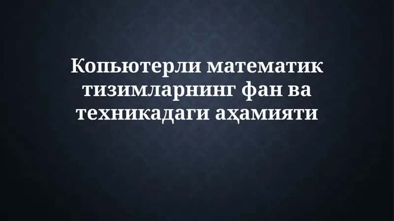 Копьютерли математик тизимларнинг фан ватехникадагиаҳамияти
