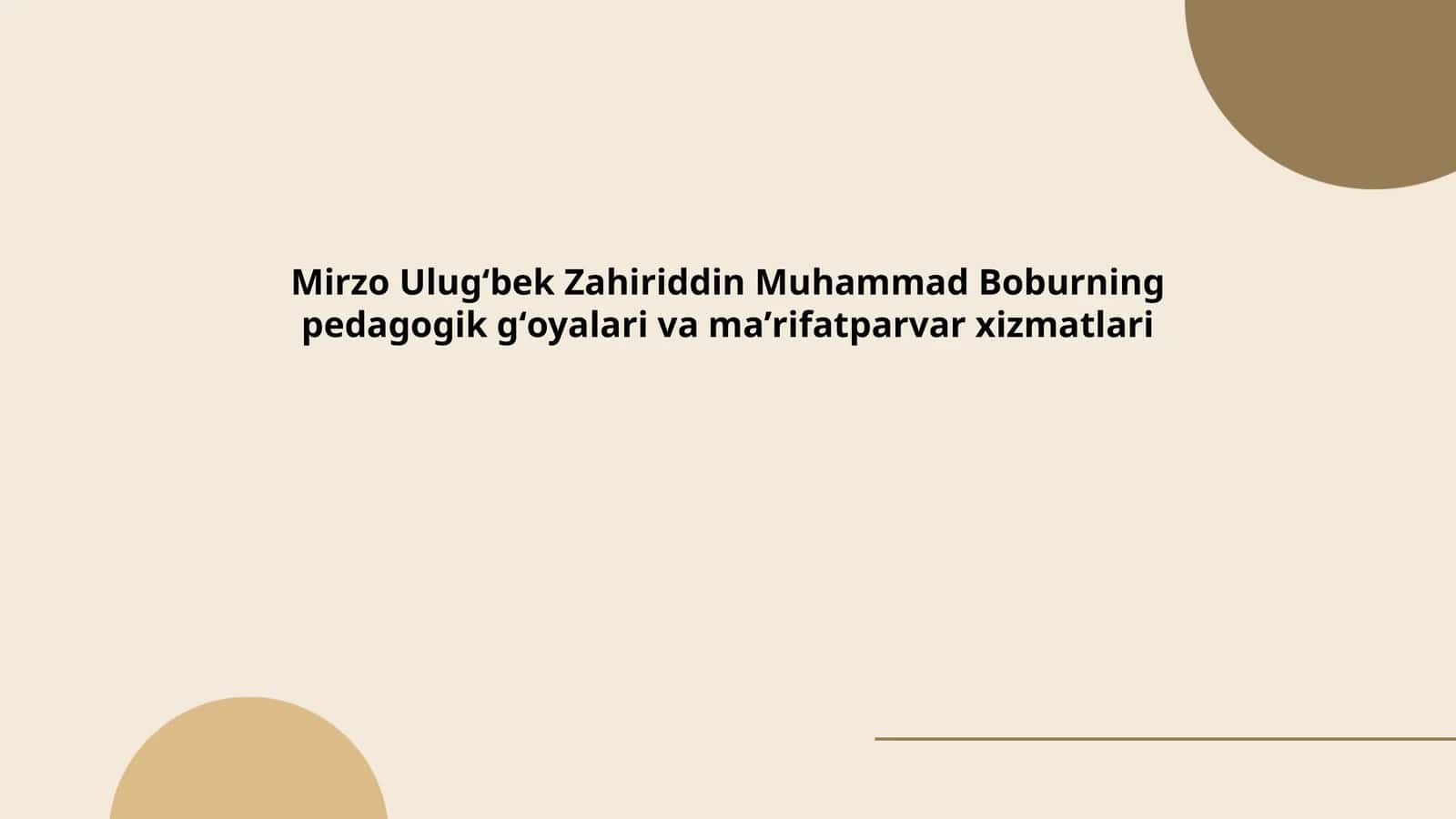 Mirzo Ulugʻbek Zahiriddin Muhammad Boburning pedagogik gʻoyalari va maʼrifatparvar xizmatlari