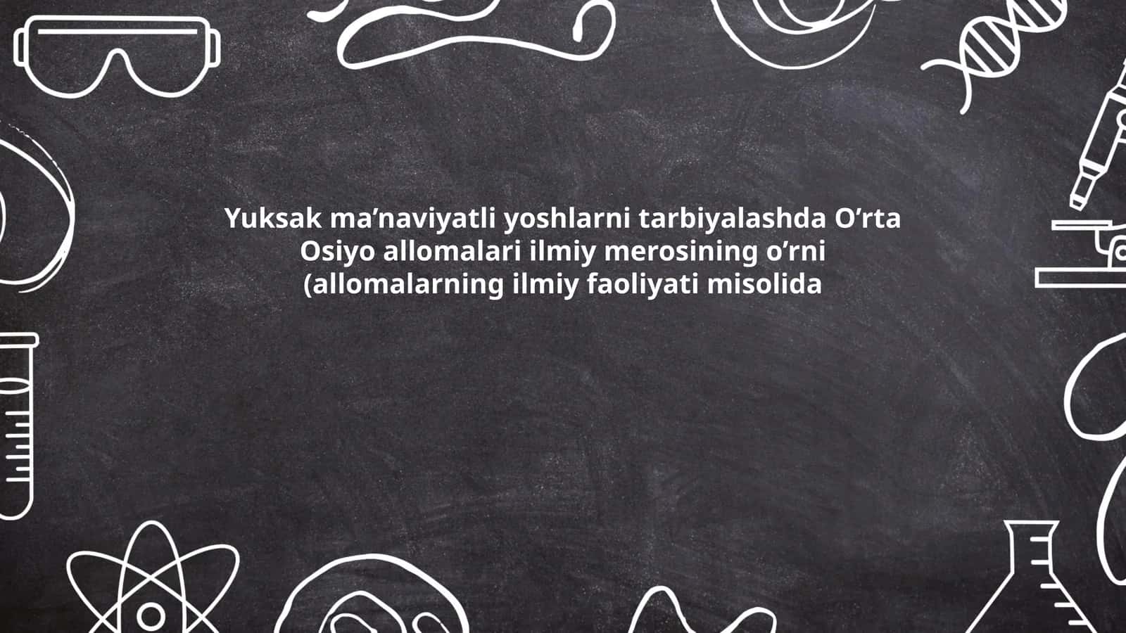 Yuksak ma’naviyatli yoshlarni tarbiyalashda O’rta Osiyo allomalari ilmiy merosining o’rni (allomalarning ilmiy faoliyati misolida)