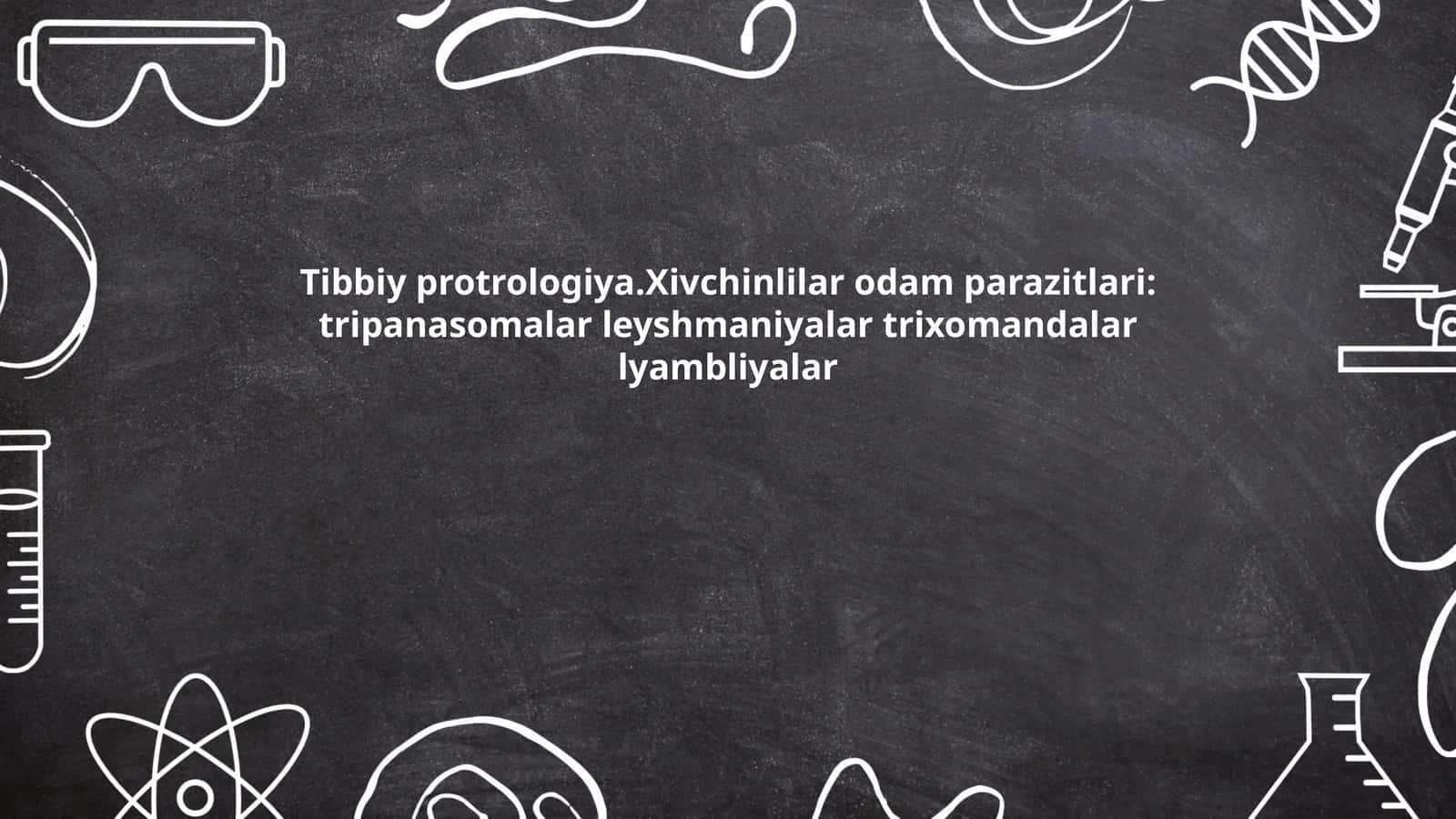 Tibbiy protrologiya.Xivchinlilar odam parazitlari: tripanasomalar leyshmaniyalar trixomandalar lyambliyalar