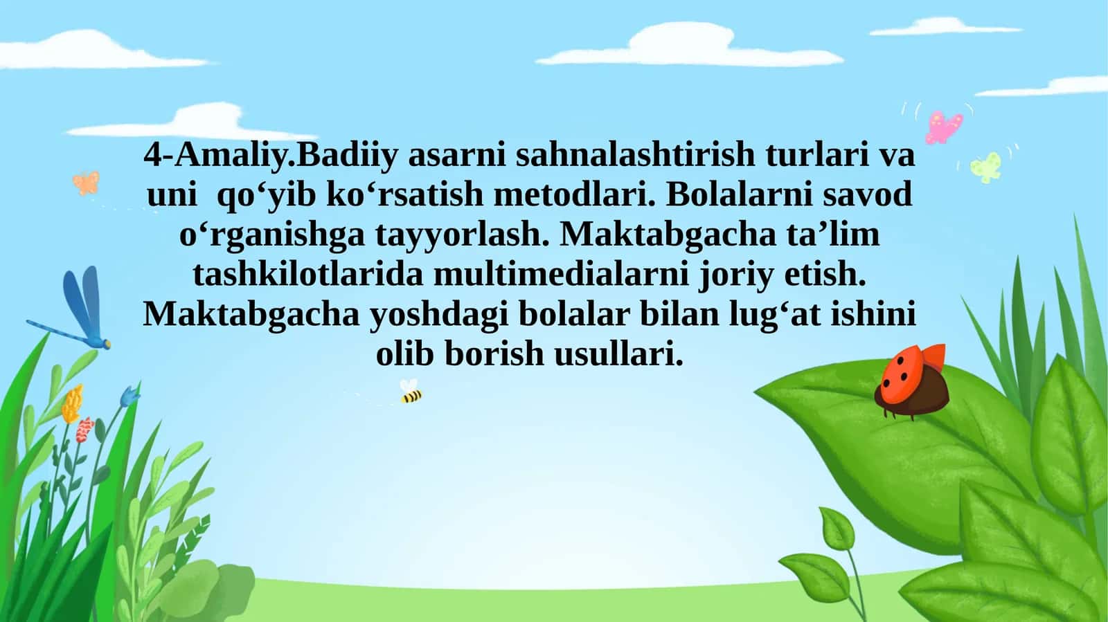 Badiiy asarni sahnalashtirish turlari va uni qoʻyib koʻrsatish metodlari. Bolalarni savod oʻrganishga tayyorlash. Maktabgacha taʼlim tashkilotlarida multimedialarni joriyetish. Maktabgacha yoshdagi bolalar bilan lugʻat ishini olib borish usullari