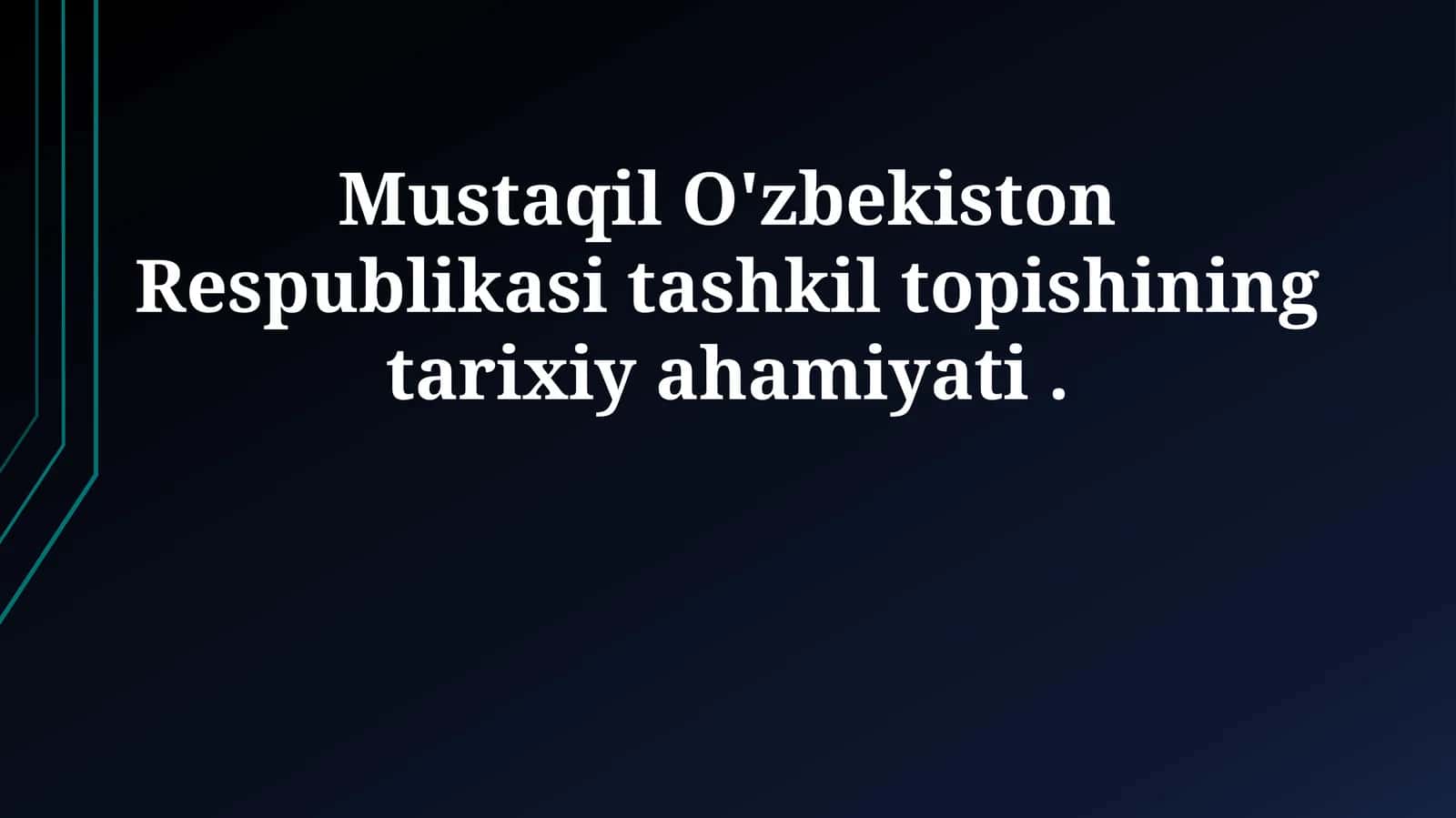 Mustaqil O'zbekiston Respublikasi tashkil topishining tarixiy ahamiyati
