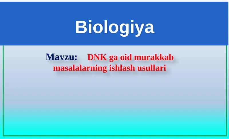 Genetika. DNK ga oid murakkab masalalarning ishlash usullari