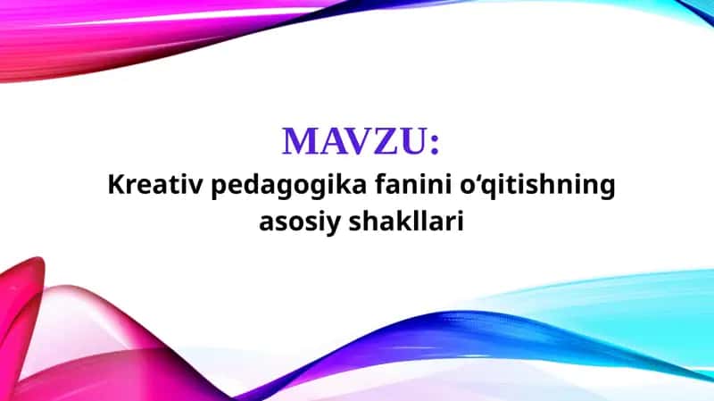 Kreativ pedagogika fanini o‘qitishning asosiy shakllari (TAQDIMOT)