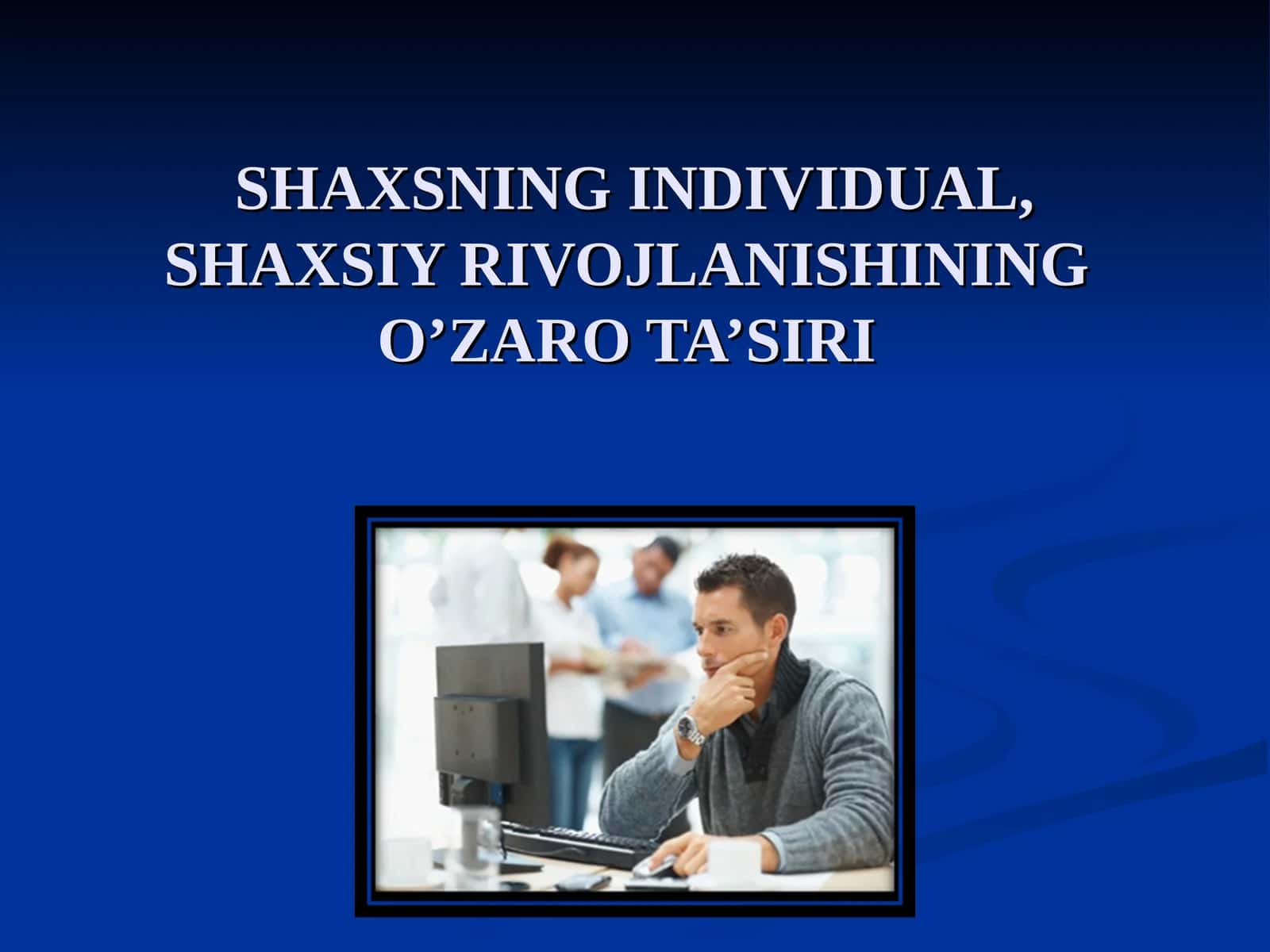 SHAXSNING INDIVIDUAL, SHAXSIY RIVOJLANISHINING O’ZARO TA’SIRI