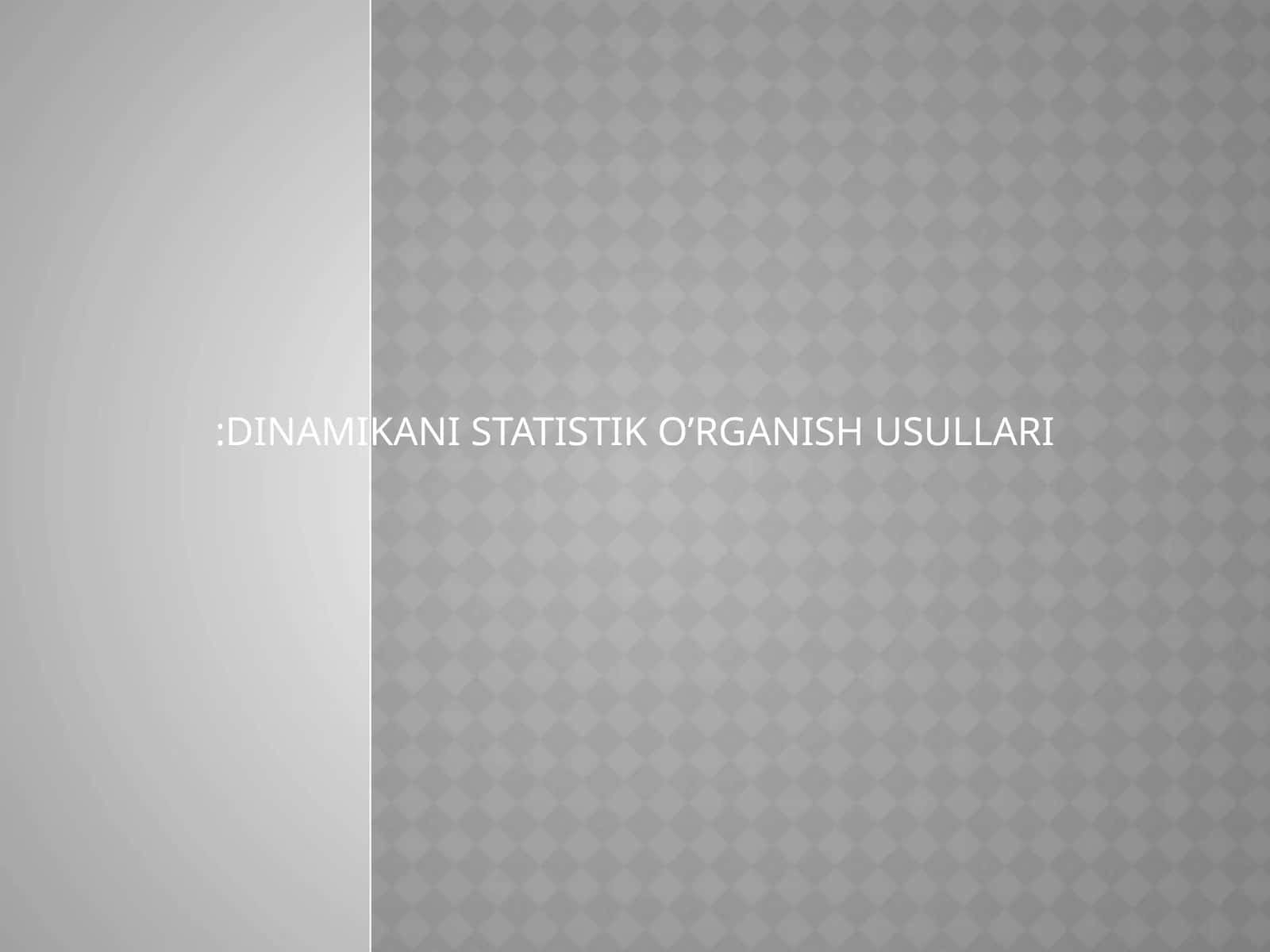 DINAMIKANI STATISTIK O’RGANISH USULLARI