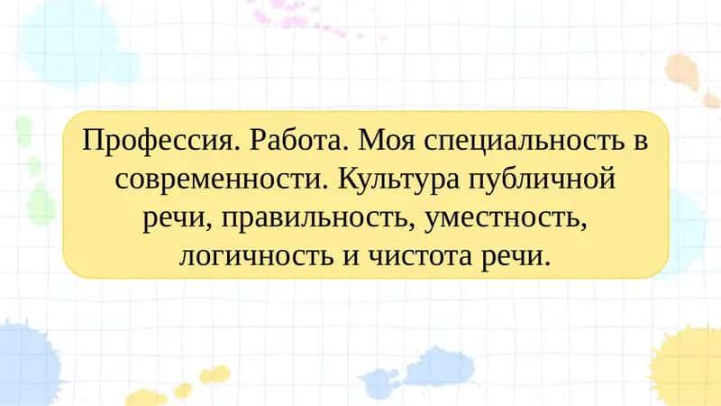 Профессия. Работа. Моя специальность в современности. Культура публичной речи, правильность, уместность, логичность и чистота речи.