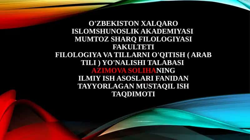 O'zbekiston xalqaro islomshunoslik akademiyasi Mumtoz sharq filologiyasi fakulteti Filologiya vatillarni o'qitish (arab tili) yo'nalishi talabasi Azimova Soliha ning Ilmiyishasoslarifanidantayyorlagan mustaqil shtaqdimoti