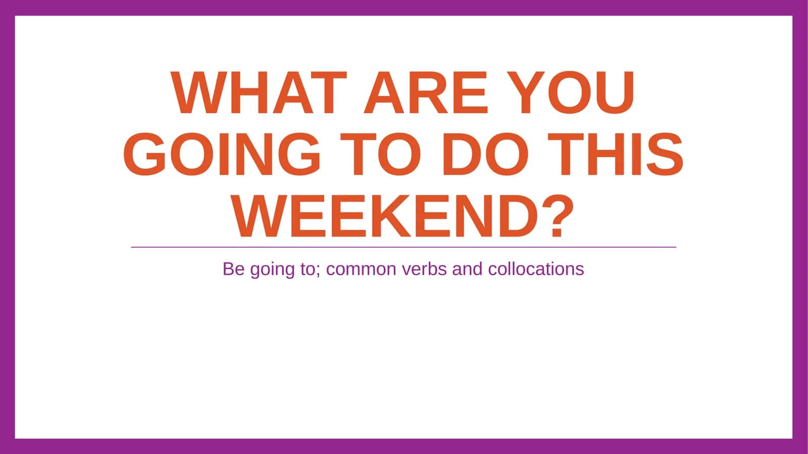 Be going to; common verbs and collocations