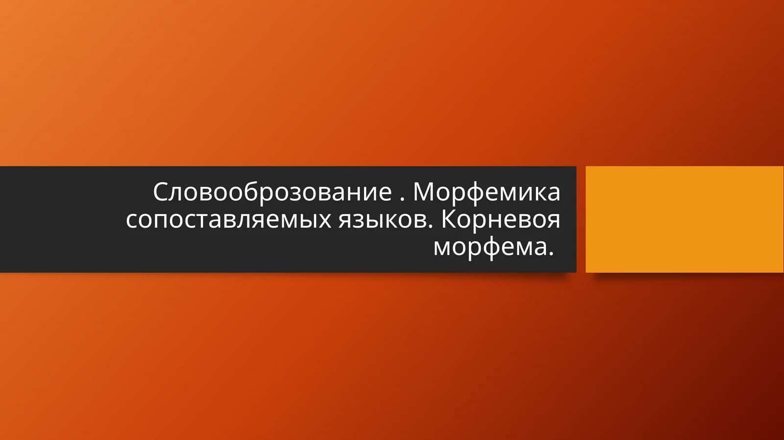 Словооброзование . Морфемика сопоставляемых языков. Корневоя морфема.