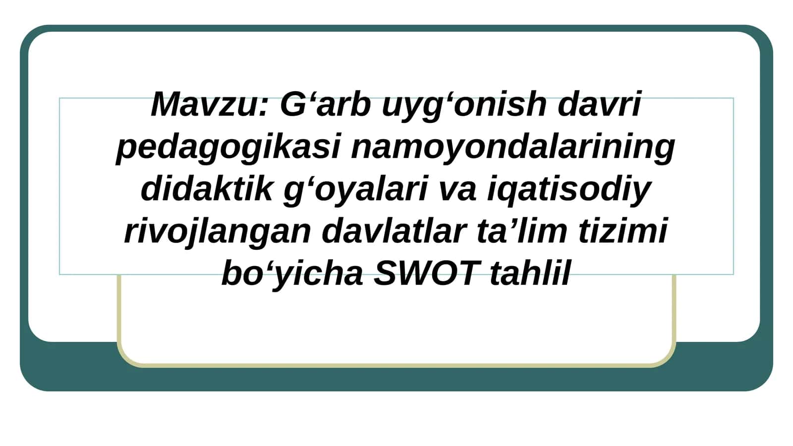 G‘arb uyg‘onish davri pedagogikasi namoyondalarining didaktik g‘oyalari va iqatisodiy rivojlangan davlatlar ta’lim tizimi bo‘yicha SWOT tahlil